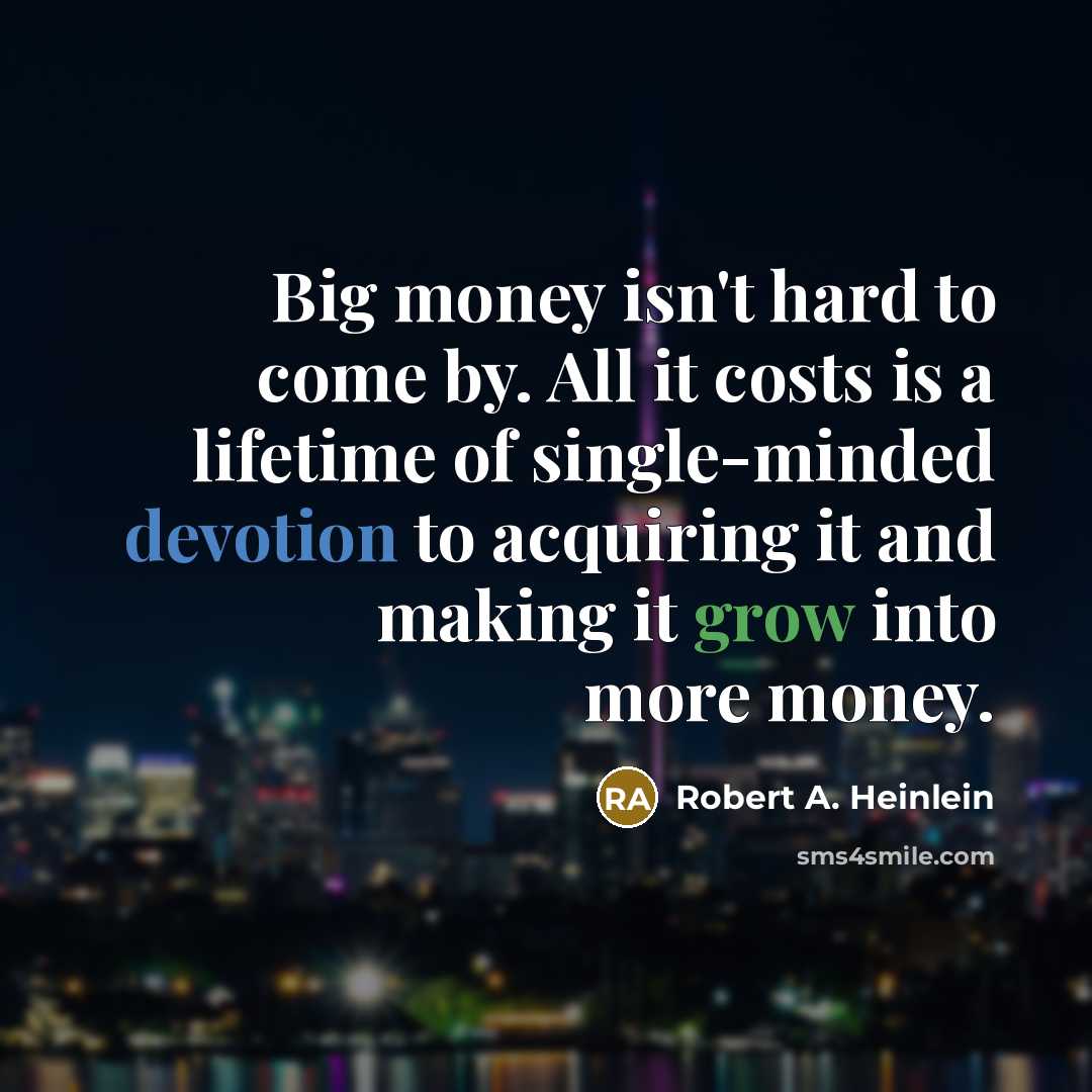 “Big money isn't hard to come by. All it costs is a lifetime of single-minded devotion to acquiring it and making it grow into more money.” quote by Robert A. Heinlein