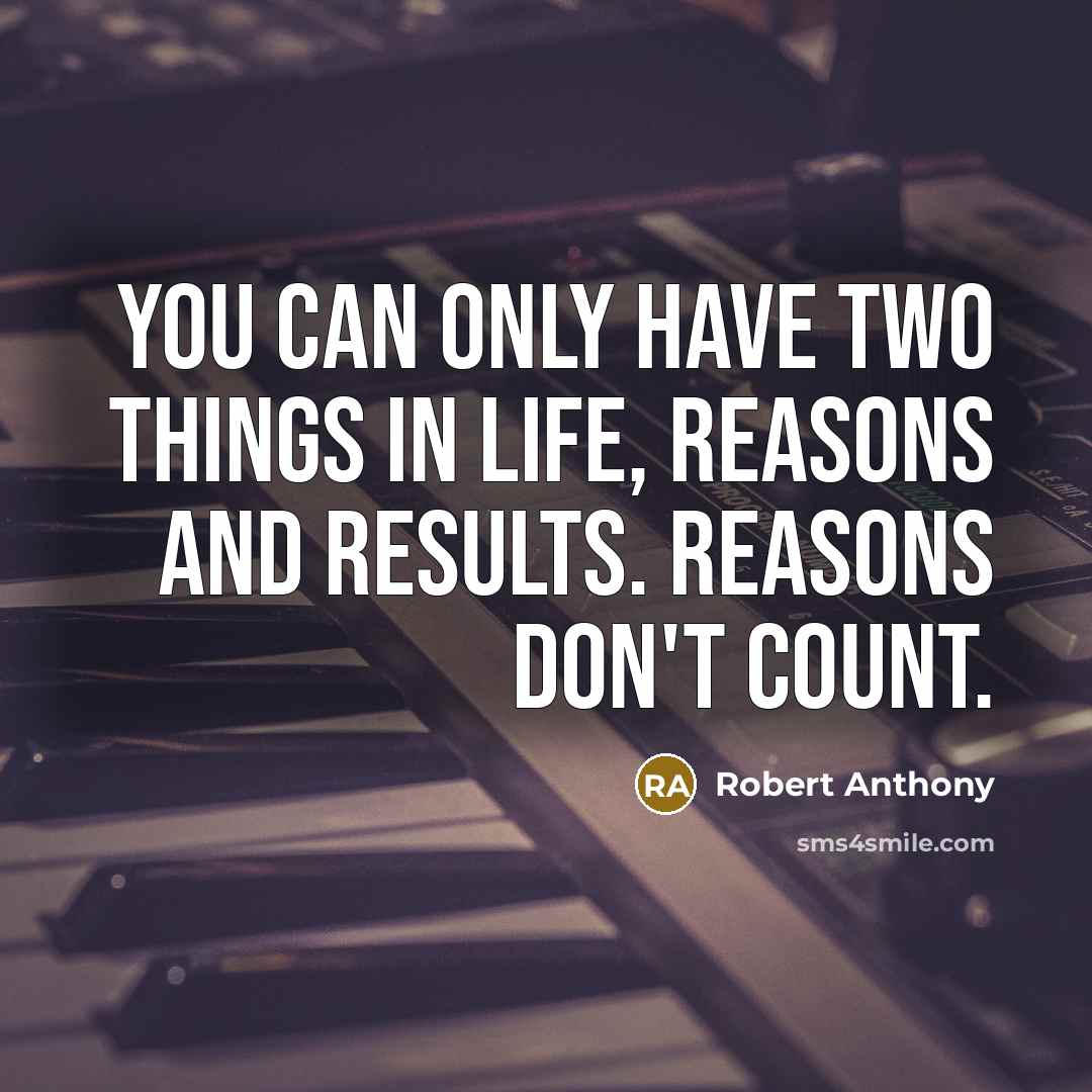 “You can only have two things in life, reasons and results. Reasons don't count.” quote by Robert Anthony