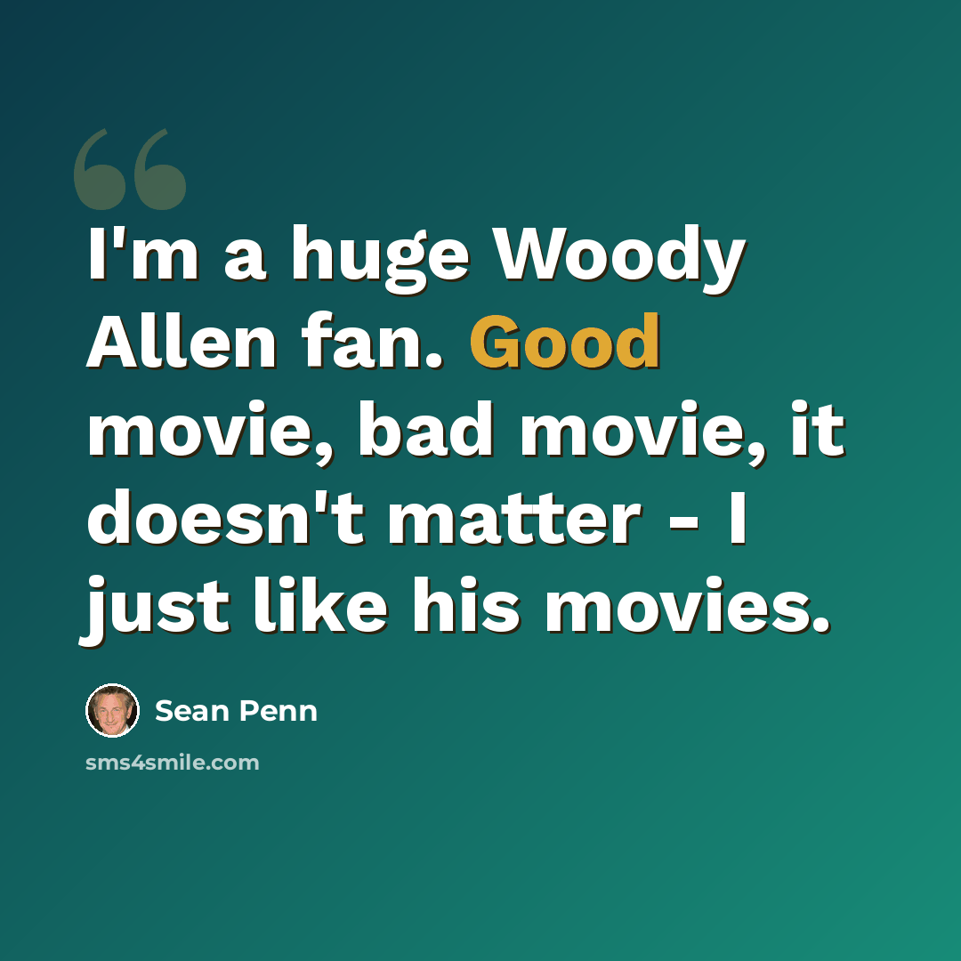 “I'm a huge Woody Allen fan. Good movie, bad movie, it doesn't matter - I just like his movies.” quote by Sean Penn