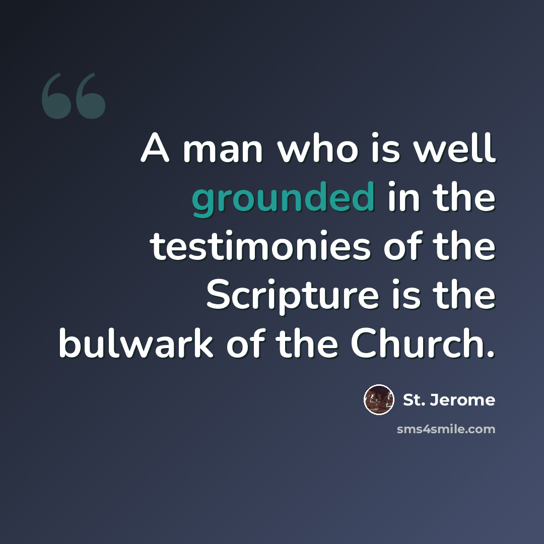 “A man who is well grounded in the testimonies of the Scripture is the bulwark of the Church.” quote by St. Jerome