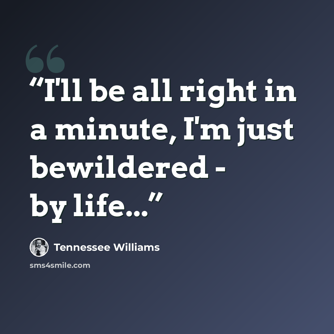 “I'll be all right in a minute, I'm just bewildered - by life...” quote by Tennessee Williams