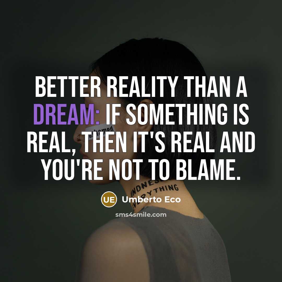 “Better reality than a dream: if something is real, then it's real and you're not to blame.” quote by Umberto Eco