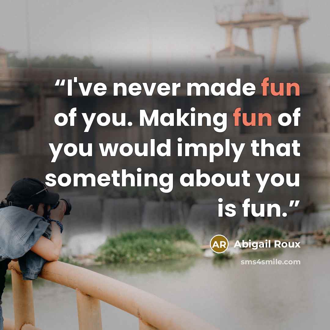 “I've never made fun of you. Making fun of you would imply that something about you is fun.” quote by Abigail Roux