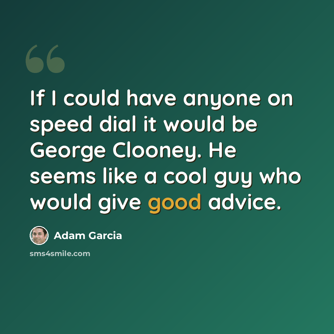 “If I could have anyone on speed dial it would be George Clooney. He seems like a cool guy who would give good advice.” quote by Adam Garcia