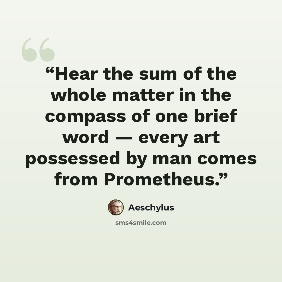 “Hear the sum of the whole matter in the compass of one brief word — every art possessed by man comes from Prometheus.” quote by Aeschylus