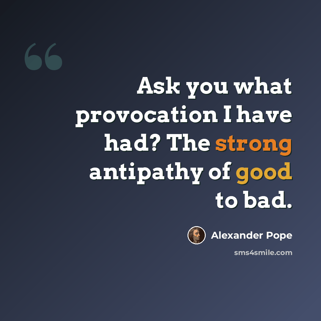 “Ask you what provocation I have had? The strong antipathy of good to bad.” quote by Alexander Pope