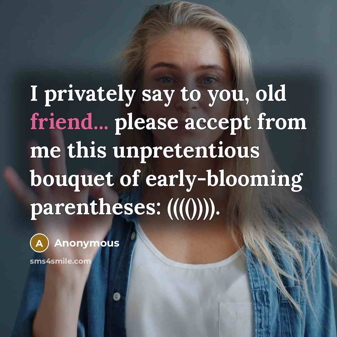 “I privately say to you, old friend... please accept from me this unpretentious bouquet of early-blooming parentheses: (((()))).” quote by Anonymous