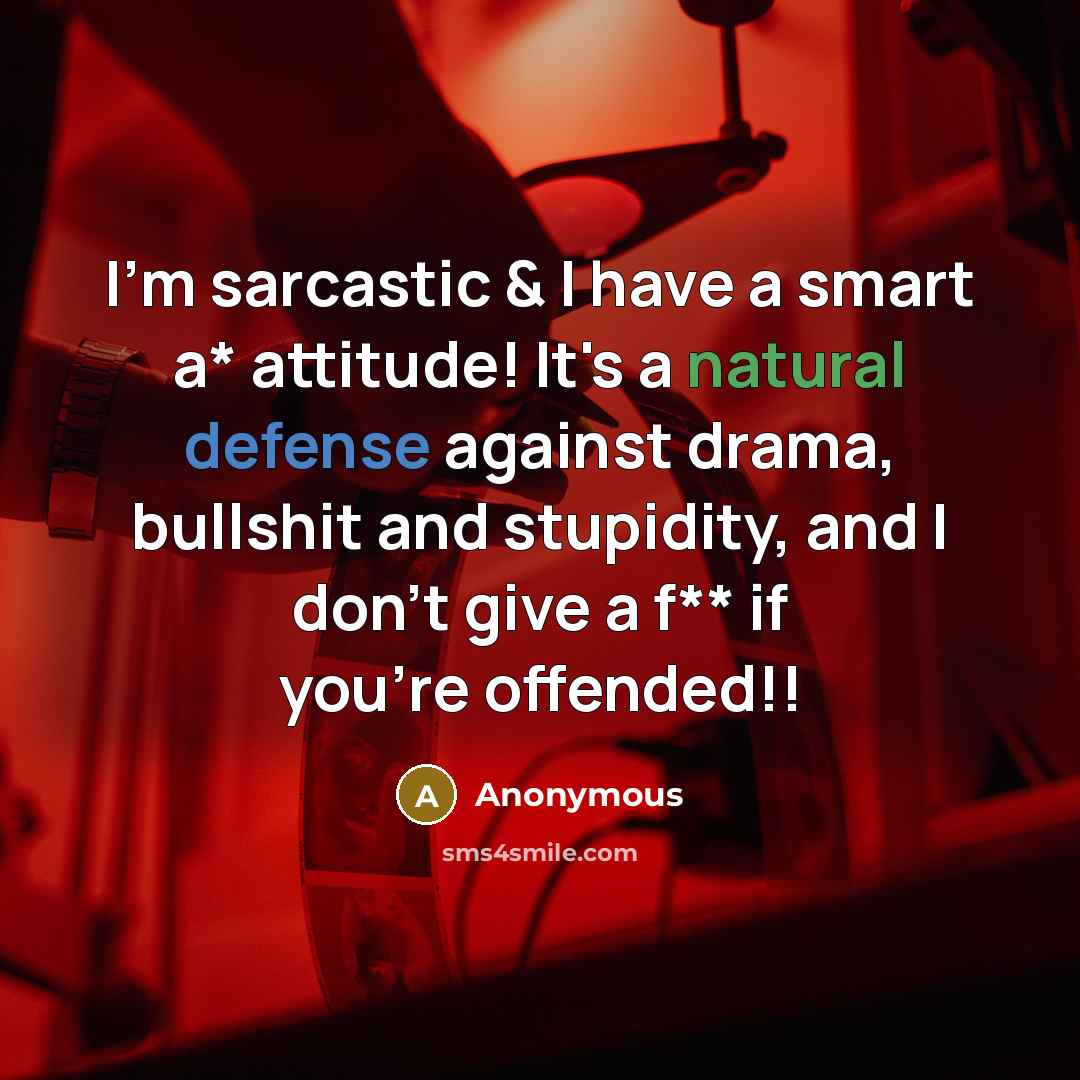 “I'm sarcastic & I have a smart a* attitude! It's a natural defense against drama, bullshit and stupidity, and I don't give a f** if you're offended!!” quote by Anonymous