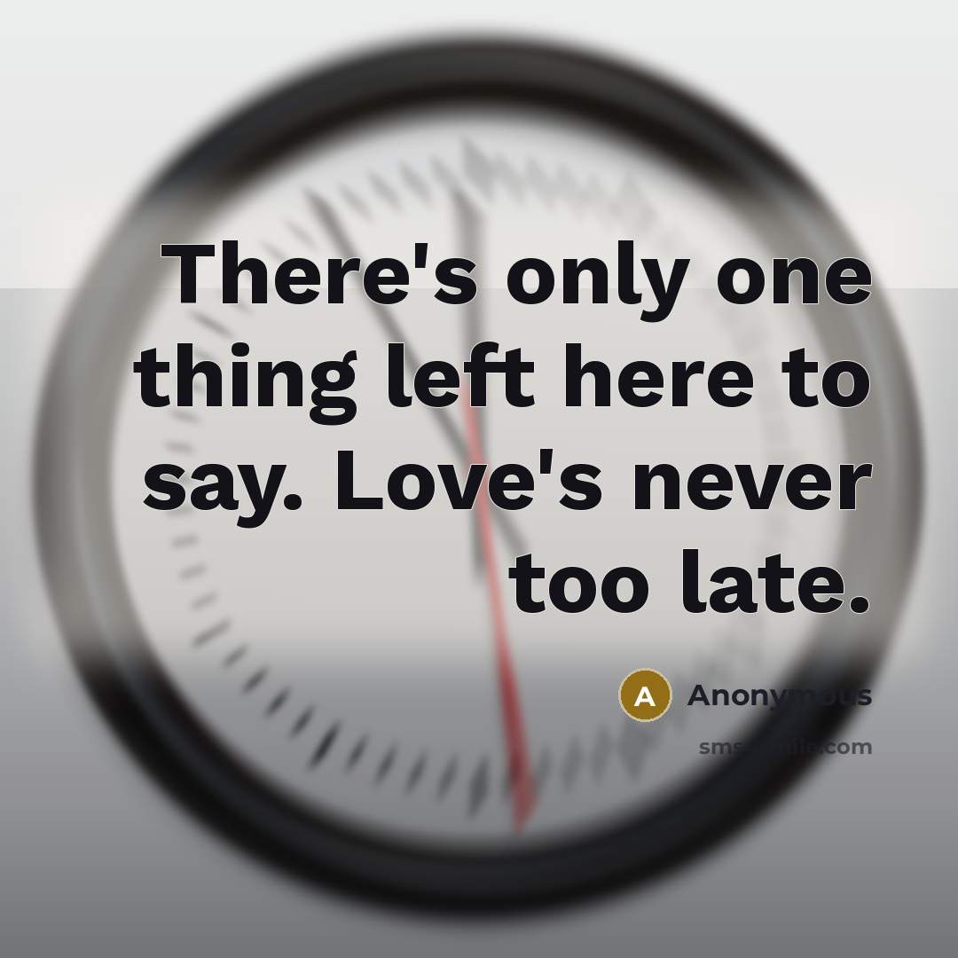 “There's only one thing left here to say. Love's never too late.” quote by Anonymous