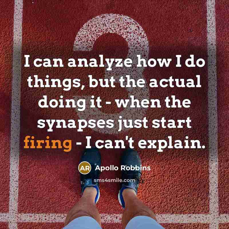 “I can analyze how I do things, but the actual doing it - when the synapses just start firing - I can't explain.” quote by Apollo Robbins