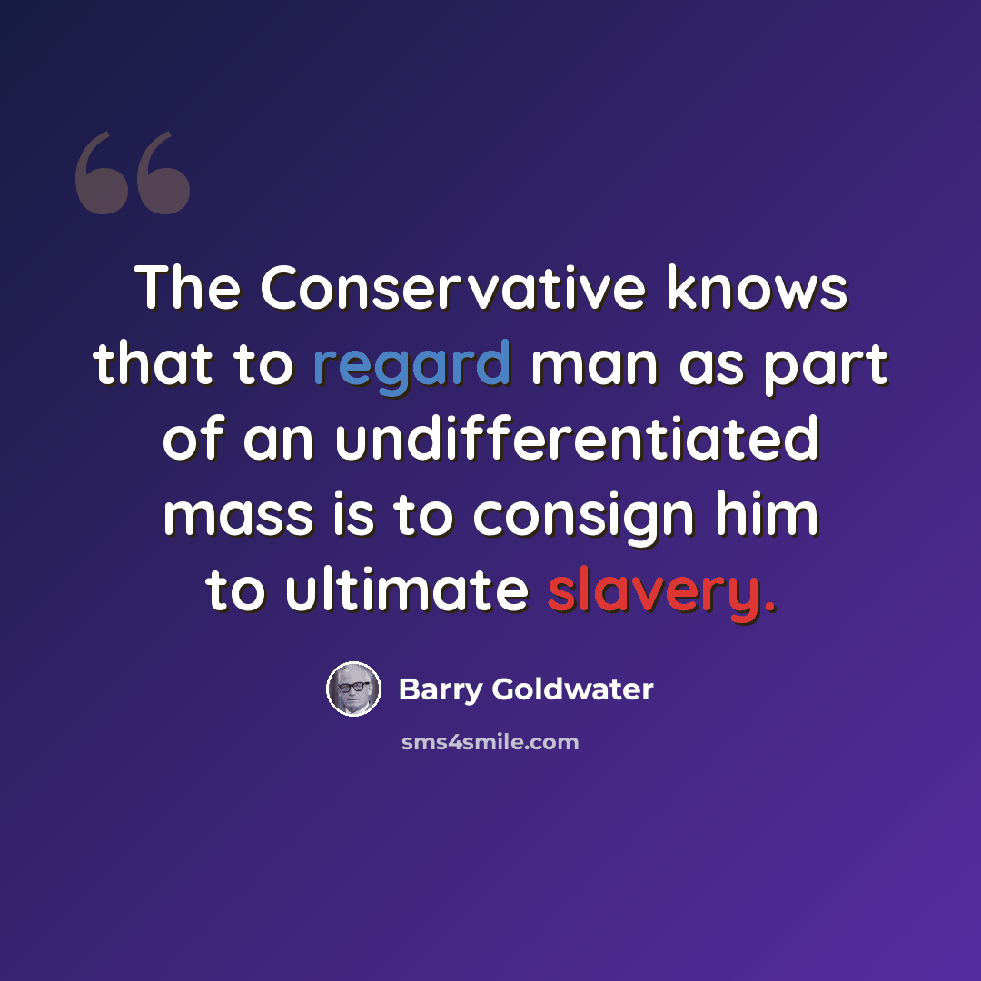 “The Conservative knows that to regard man as part of an undifferentiated mass is to consign him to ultimate slavery.” quote by Barry Goldwater