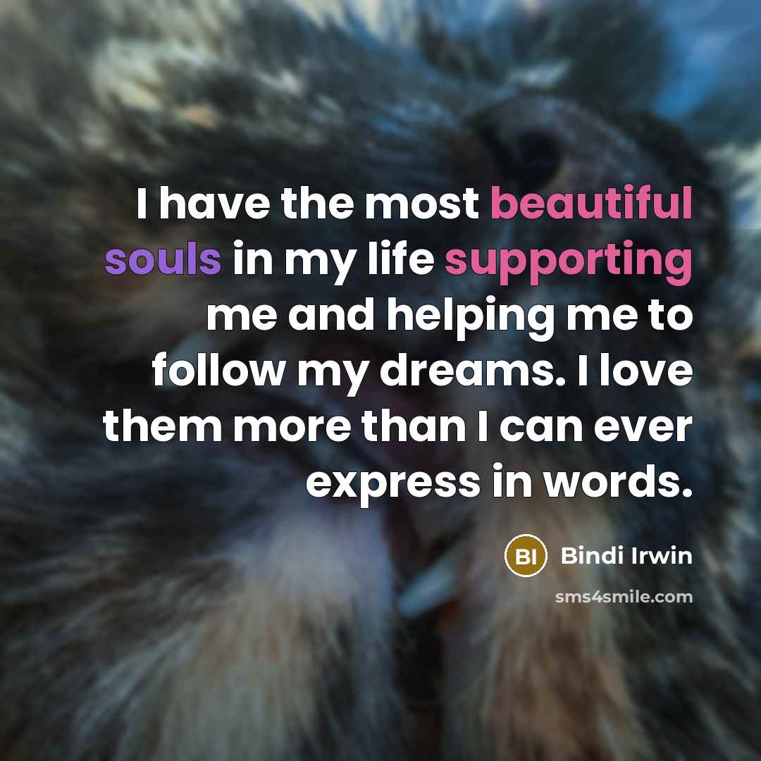 “I have the most beautiful souls in my life supporting me and helping me to follow my dreams. I love them more than I can ever express in words.” quote by Bindi Irwin