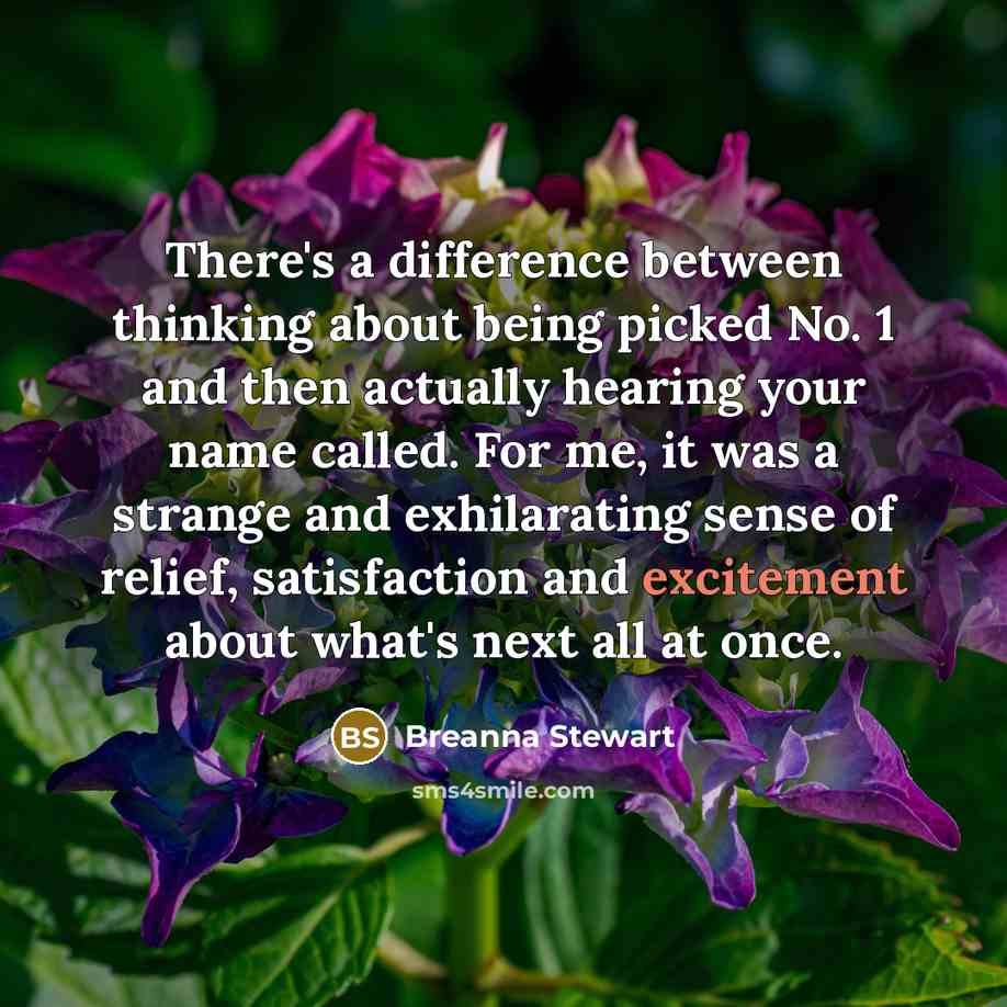 “There's a difference between thinking about being picked No. 1 and then actually hearing your name called. For me, it was a strange and exhilarating sense of relief, satisfaction and excitement about what's next all at once.” quote by Breanna Stewart