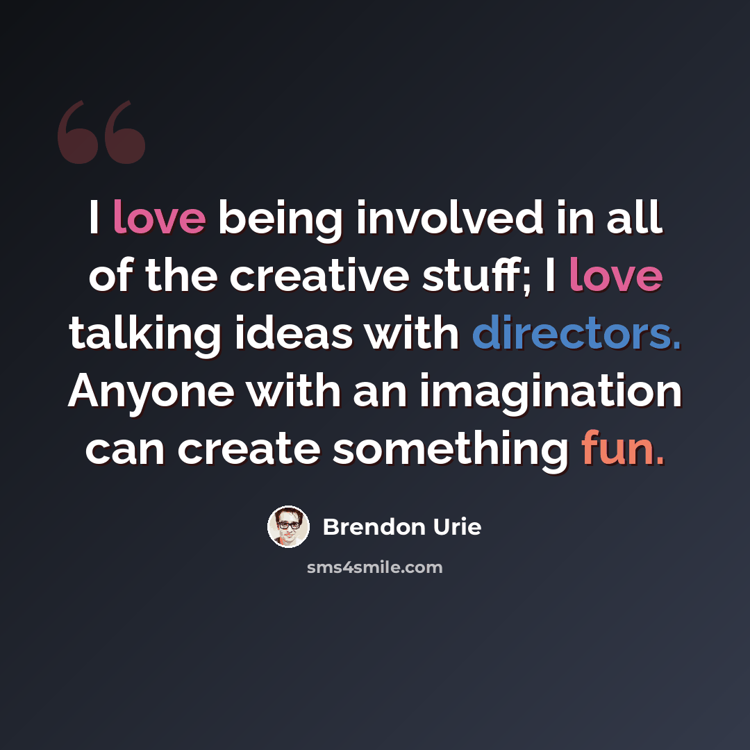 “I love being involved in all of the creative stuff; I love talking ideas with directors. Anyone with an imagination can create something fun.” quote by Brendon Urie