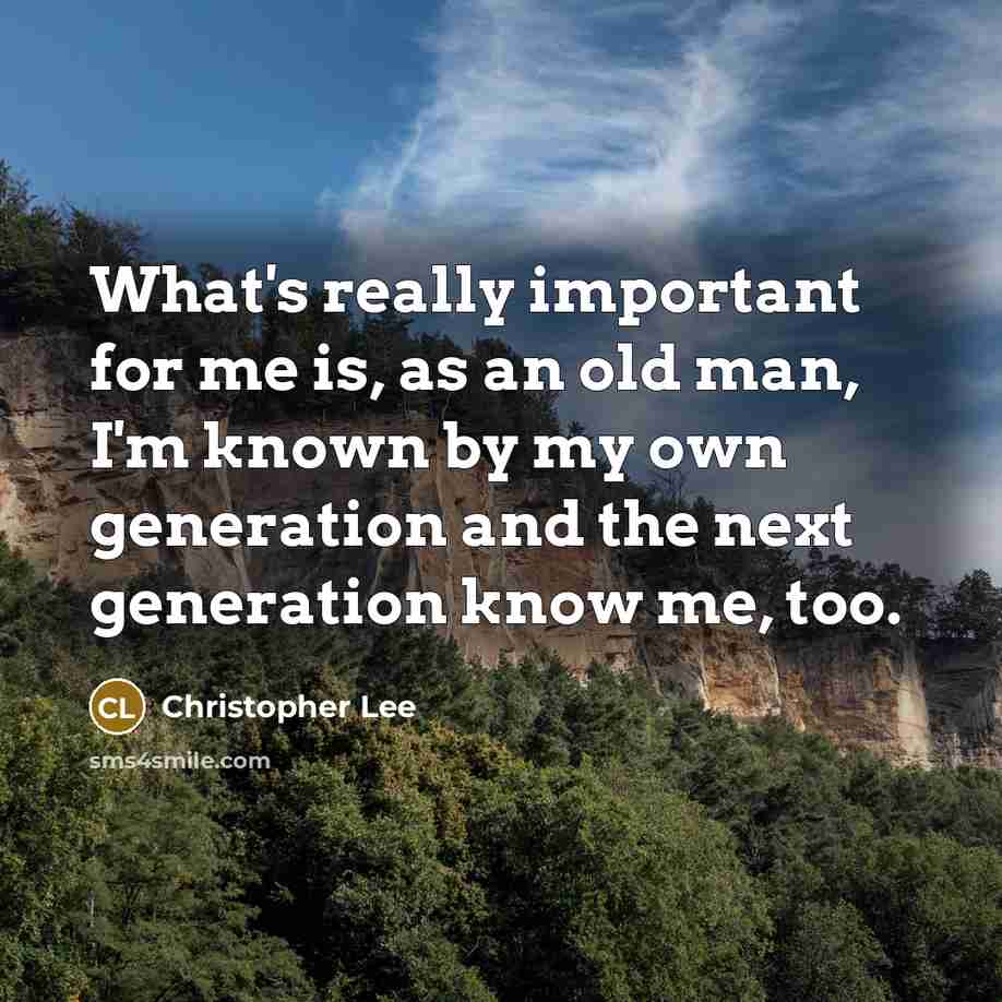 “What's really important for me is, as an old man, I'm known by my own generation and the next generation know me, too.” quote by Christopher Lee