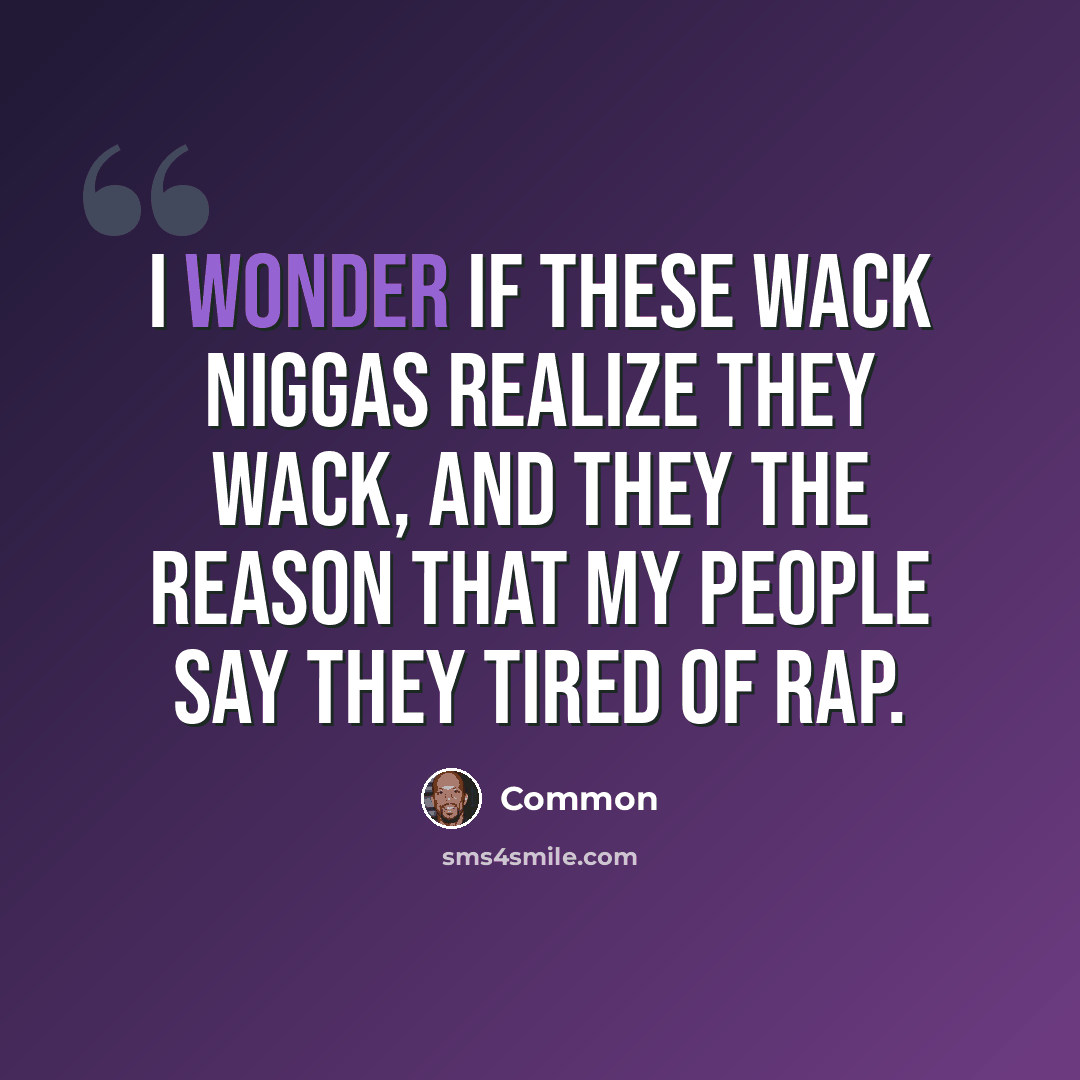 “I wonder if these wack niggas realize they wack, And they the reason that my people say they tired of rap.” quote by Common