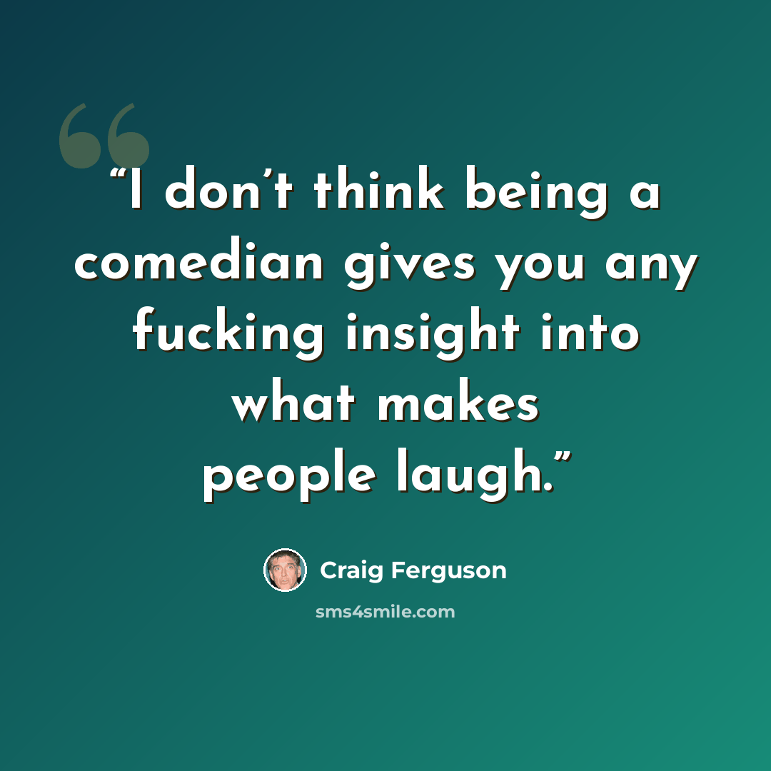 “I don’t think being a comedian gives you any fucking insight into what makes people laugh.” quote by craig ferguson