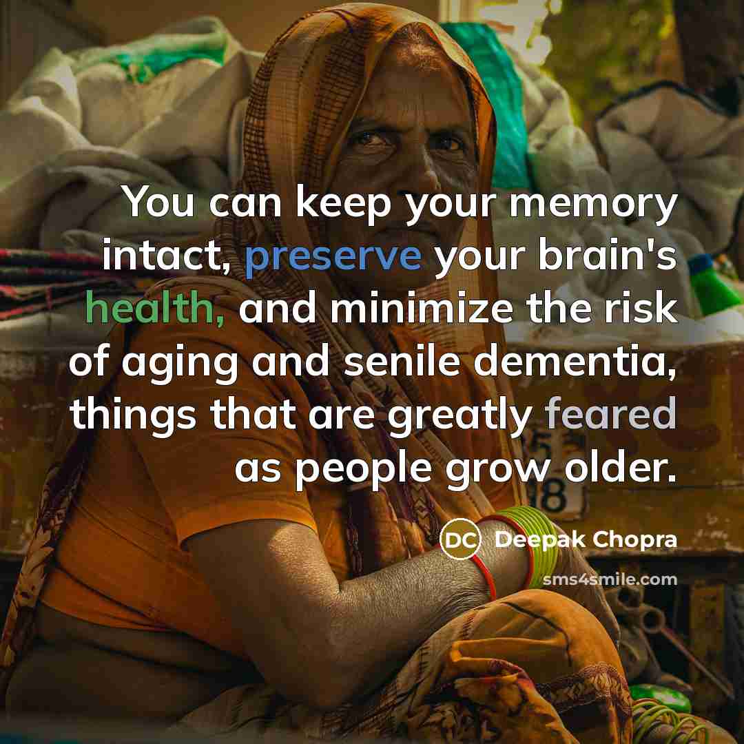 “You can keep your memory intact, preserve your brain's health, and minimize the risk of aging and senile dementia, things that are greatly feared as people grow older.” quote by Deepak Chopra