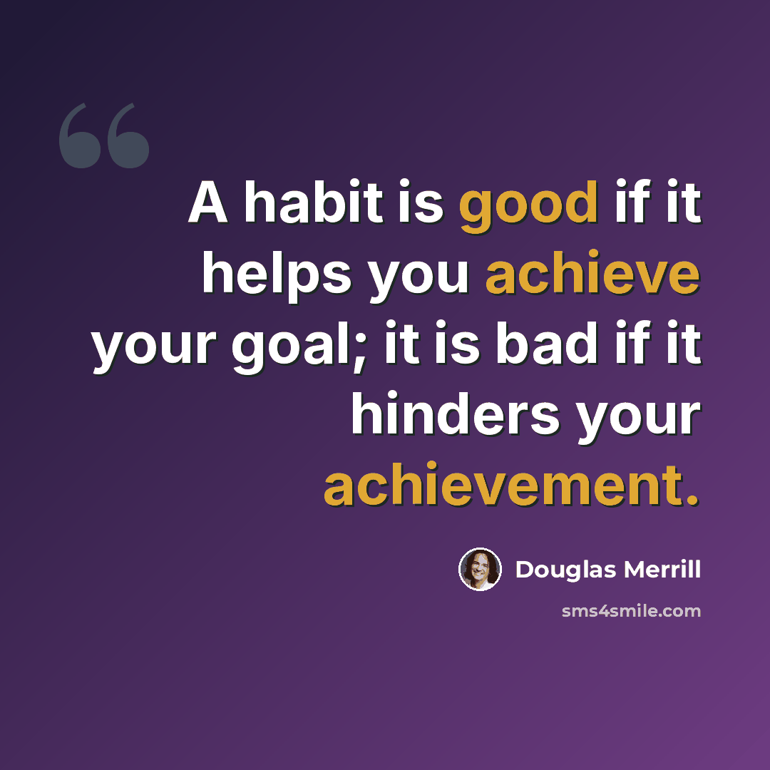 “A habit is good if it helps you achieve your goal; it is bad if it hinders your achievement.” quote by Douglas Merrill