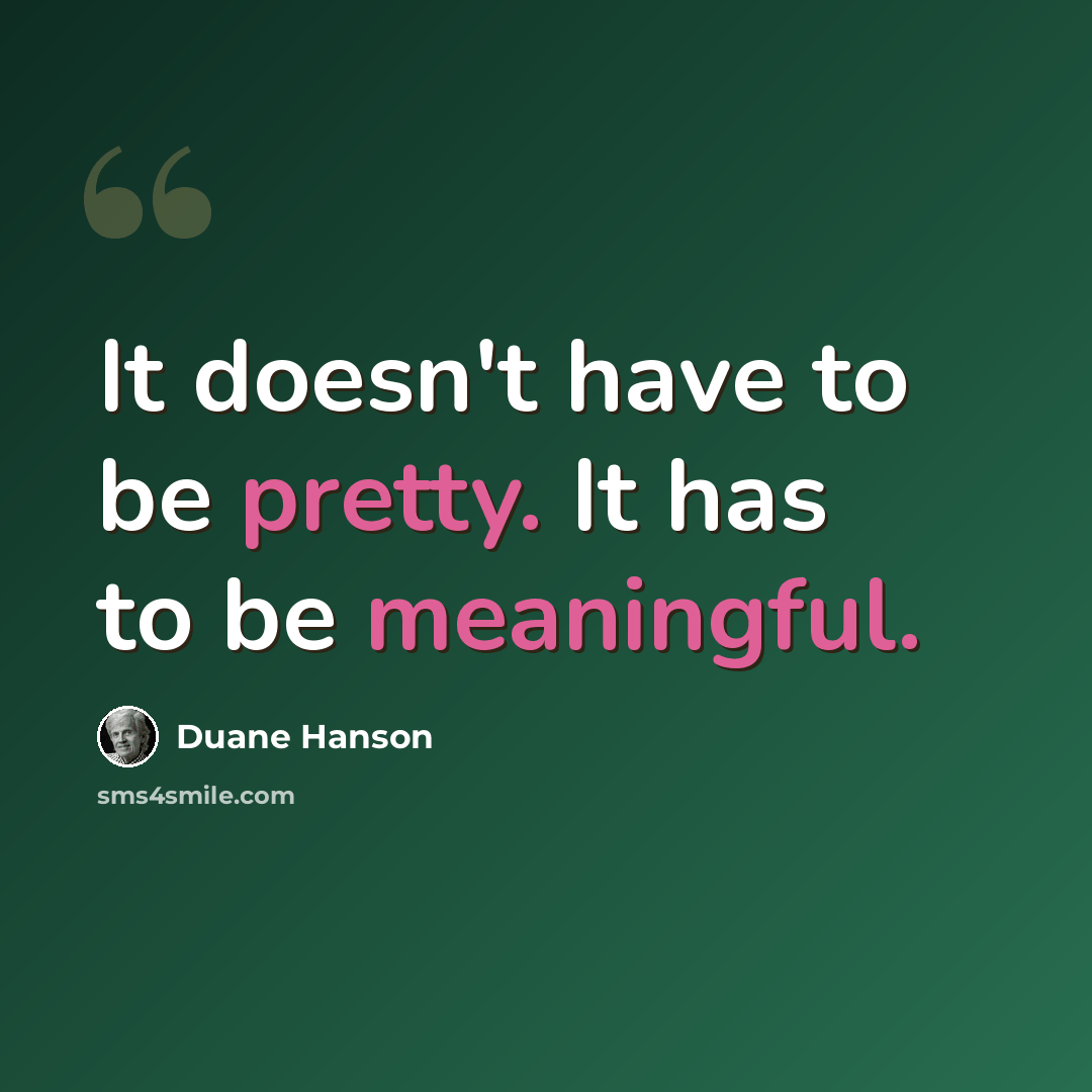 “It doesn't have to be pretty. It has to be meaningful.” quote by Duane Hanson