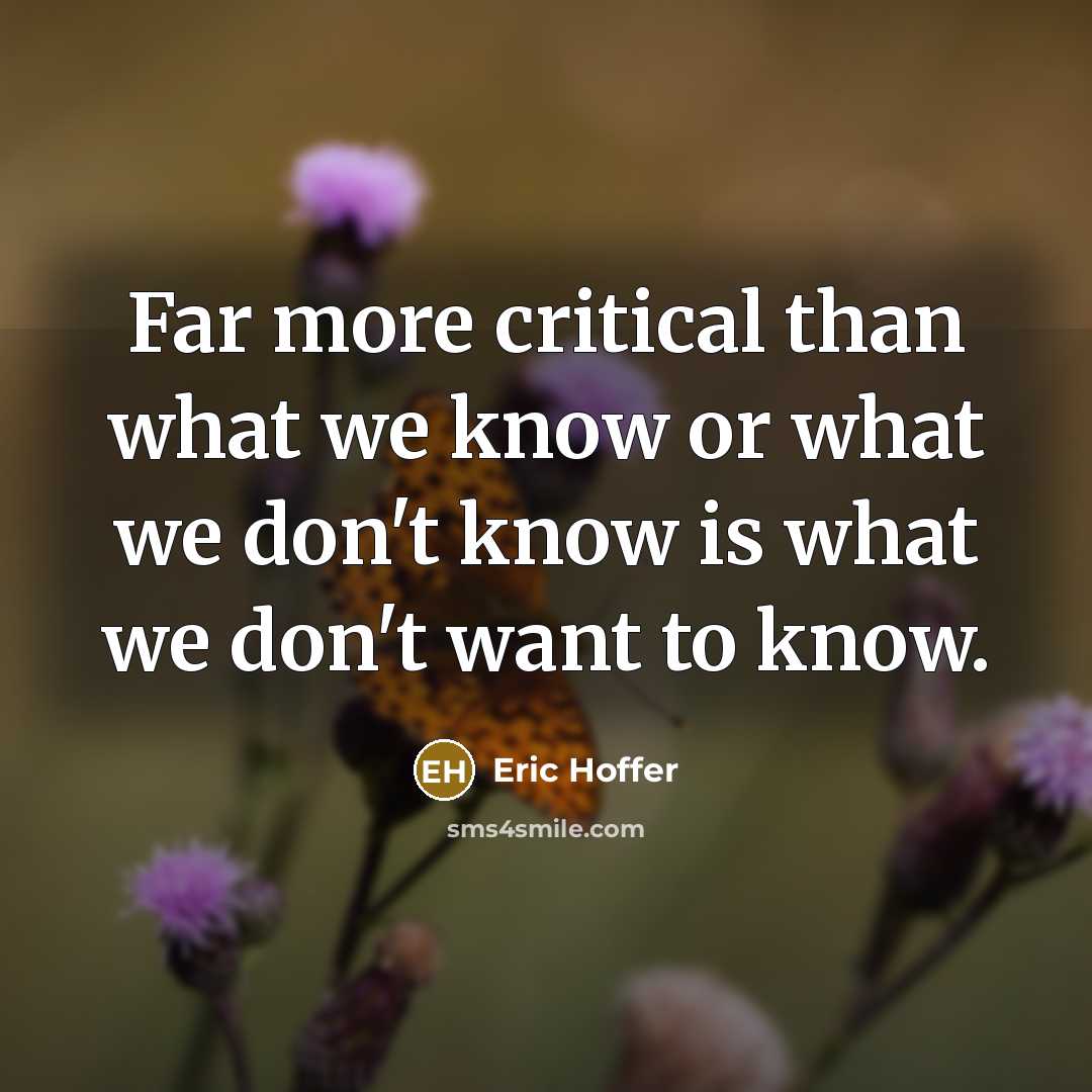 “Far more critical than what we know or what we don't know is what we don't want to know.” quote by Eric Hoffer