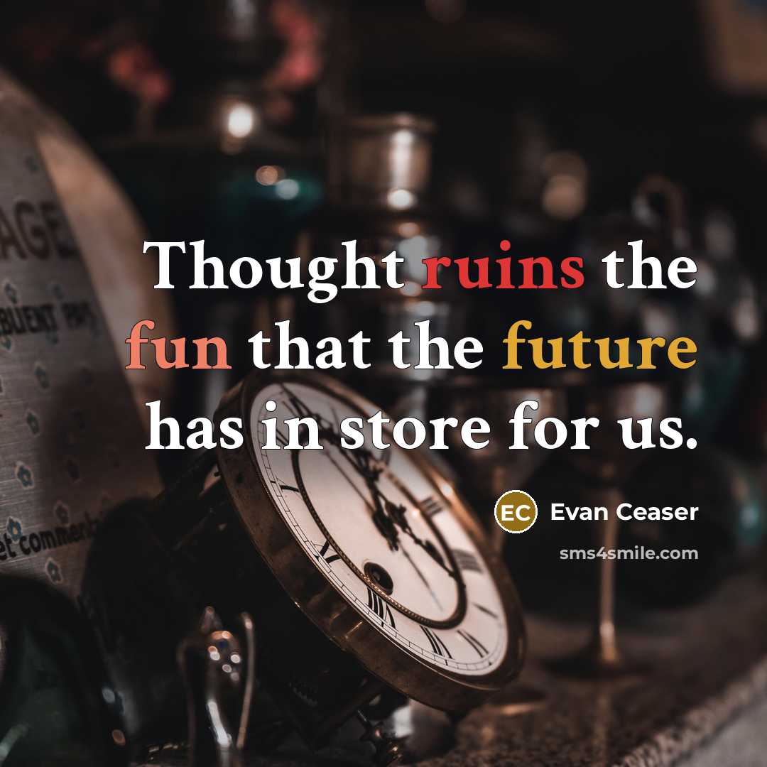 “Thought ruins the fun that the future has in store for us.” quote by Evan Ceaser