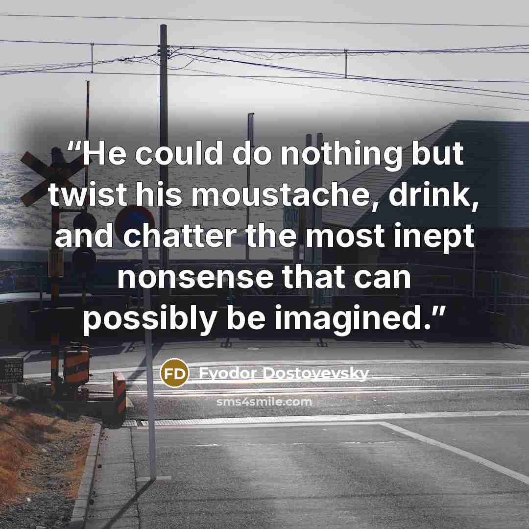 “He could do nothing but twist his moustache, drink, and chatter the most inept nonsense that can possibly be imagined.” quote by Fyodor Dostoyevsky