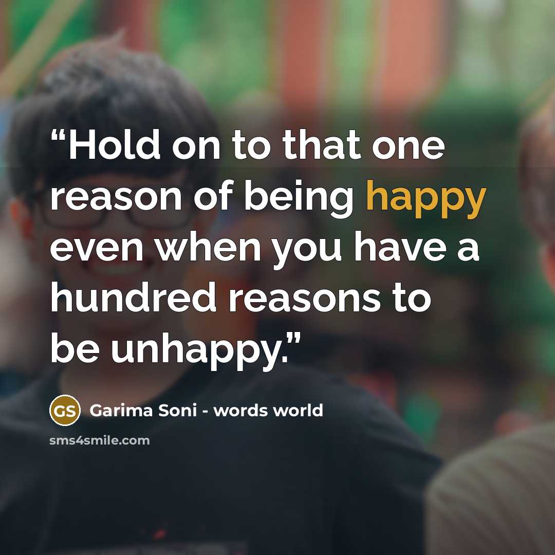 “Hold on to that one reason of being happy even when you have a hundred reasons to be unhappy.” quote by Garima Soni - words world