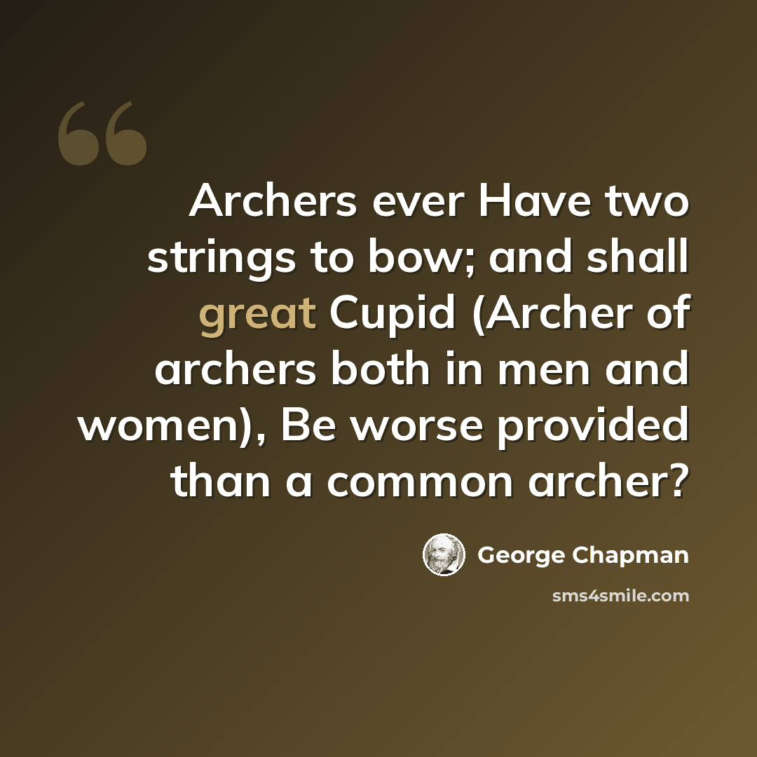 “Archers ever Have two strings to bow; and shall great Cupid (Archer of archers both in men and women), Be worse provided than a common archer?” quote by George Chapman