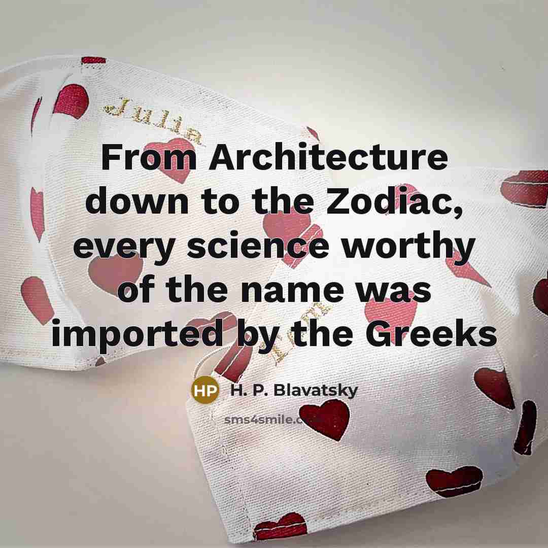“From Architecture down to the Zodiac, every science worthy of the name was imported by the Greeks” quote by H. P. Blavatsky
