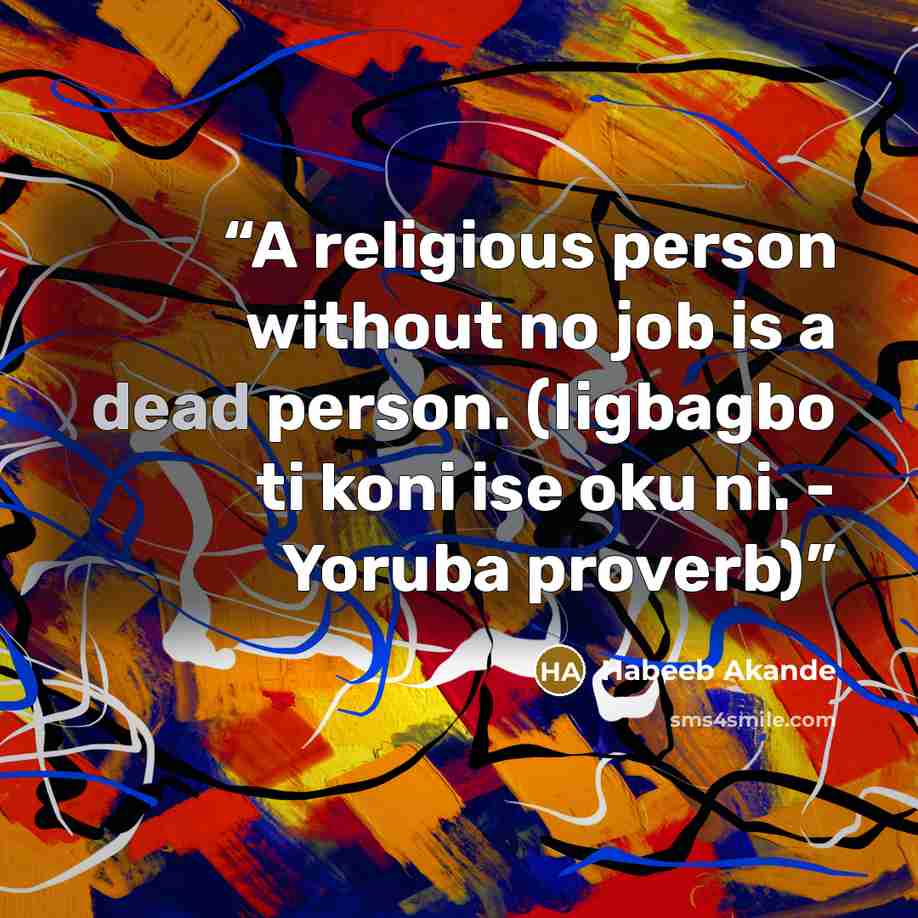 “A religious person without no job is a dead person. (Iigbagbo ti koni ise oku ni. - Yoruba proverb)” quote by Habeeb Akande