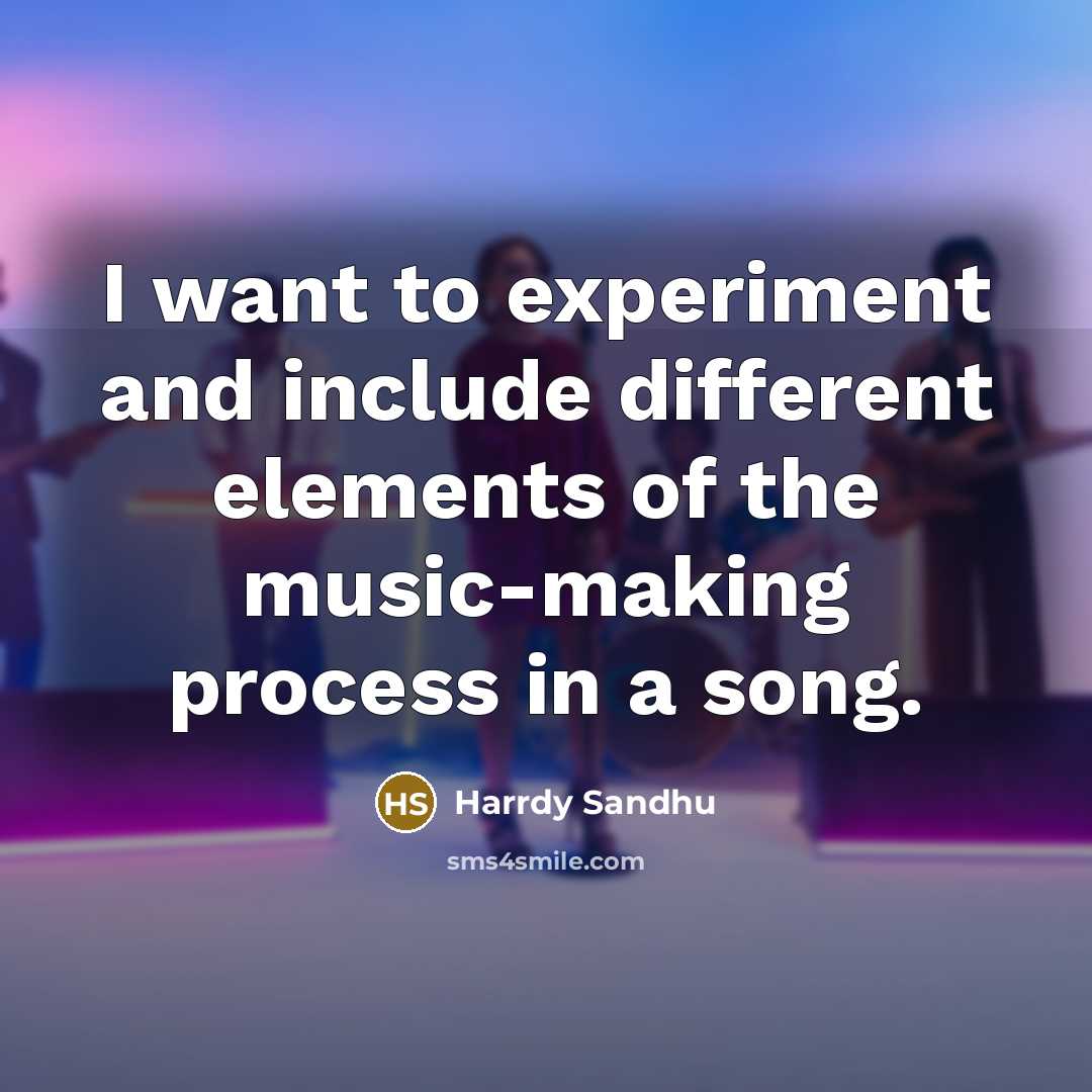“I want to experiment and include different elements of the music-making process in a song.” quote by Harrdy Sandhu