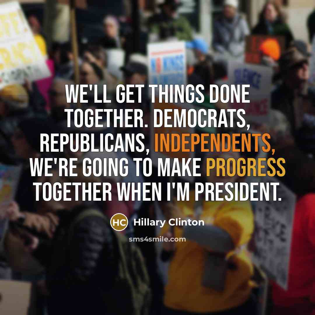 “We'll get things done together. Democrats, Republicans, independents, we're going to make progress together when I'm president.” quote by Hillary Clinton