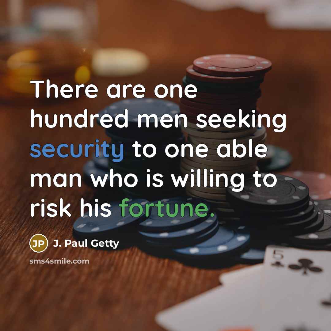 “There are one hundred men seeking security to one able man who is willing to risk his fortune.” quote by J. Paul Getty