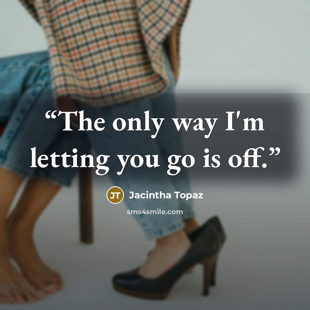 “The only way I'm letting you go is off.” quote by Jacintha Topaz