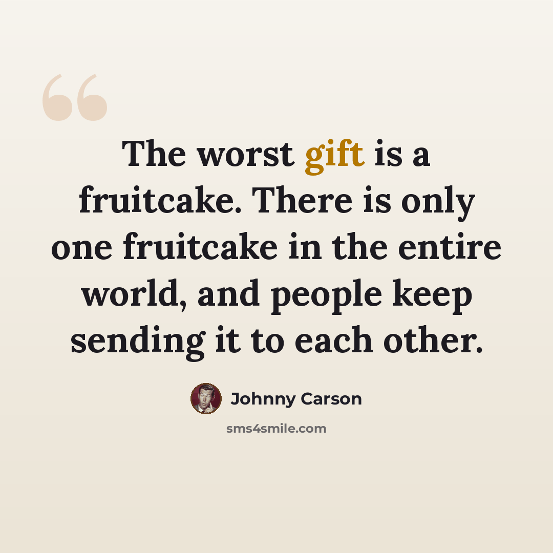“The worst gift is a fruitcake. There is only one fruitcake in the entire world, and people keep sending it to each other.” quote by Johnny Carson