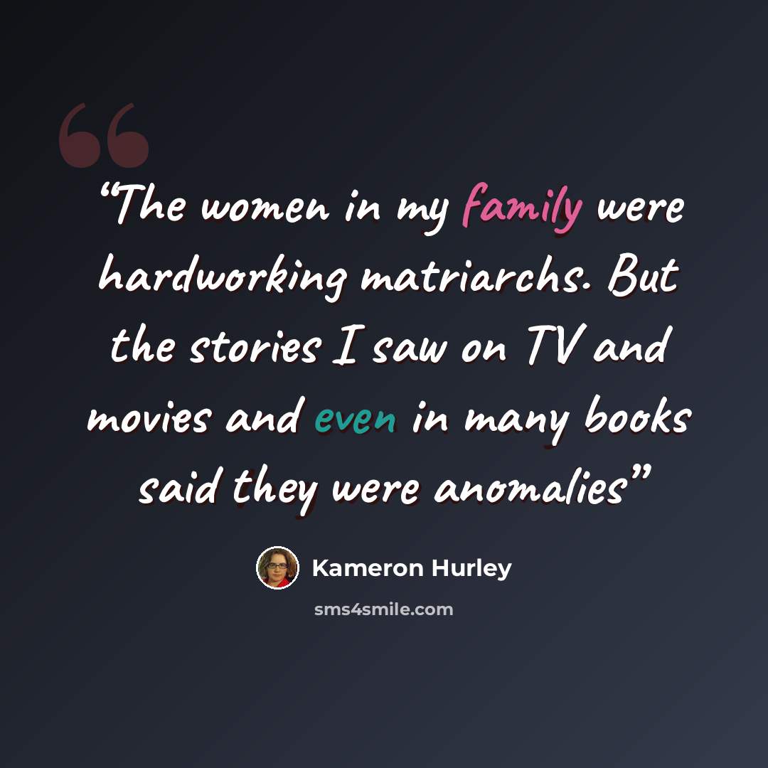 “The women in my family were hardworking matriarchs. But the stories I saw on TV and movies and even in many books said they were anomalies” quote by Kameron Hurley