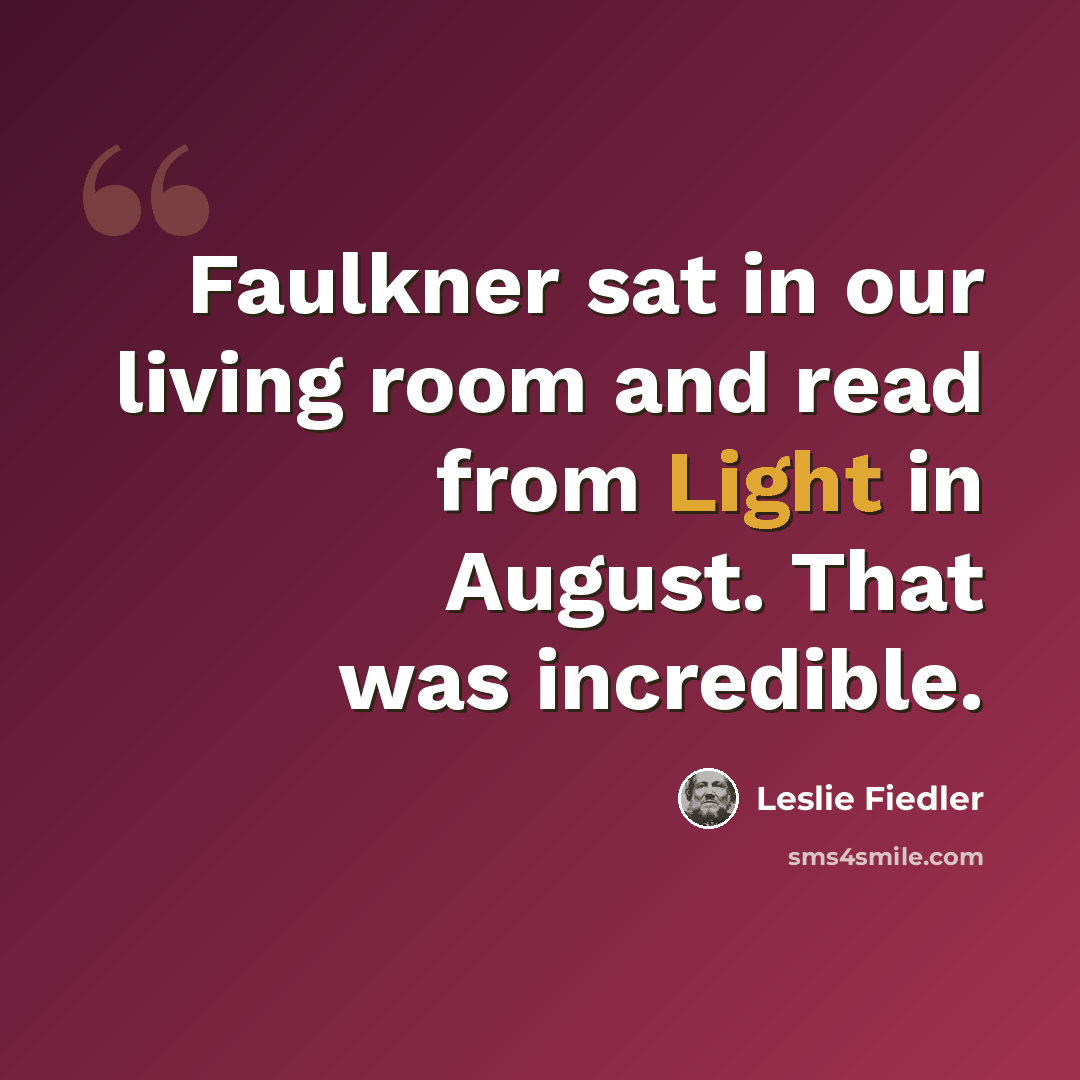 “Faulkner sat in our living room and read from Light in August. That was incredible.” quote by Leslie Fiedler