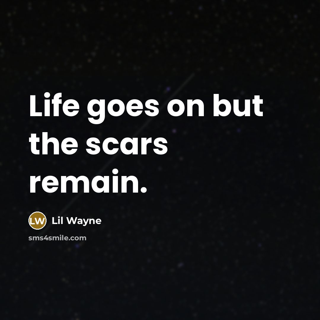 “Life goes on but the scars remain.” quote by Lil Wayne