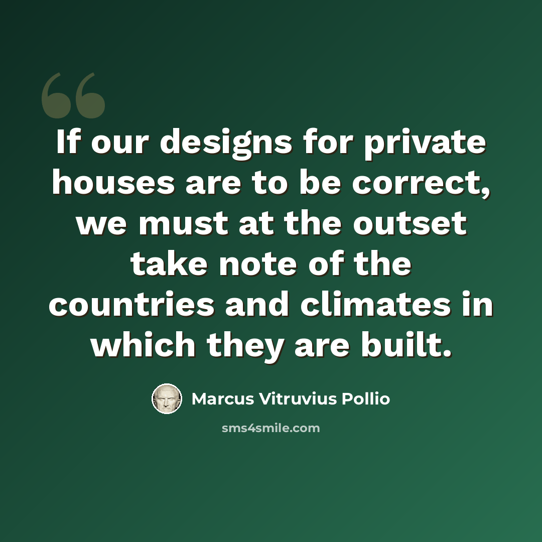 “If our designs for private houses are to be correct, we must at the outset take note of the countries and climates in which they are built.” quote by Marcus Vitruvius Pollio