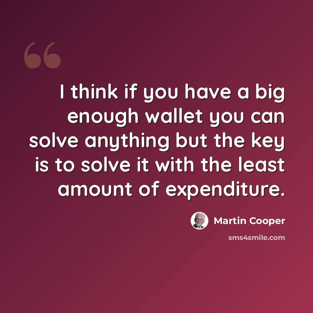 “I think if you have a big enough wallet you can solve anything but the key is to solve it with the least amount of expenditure.” quote by Martin Cooper