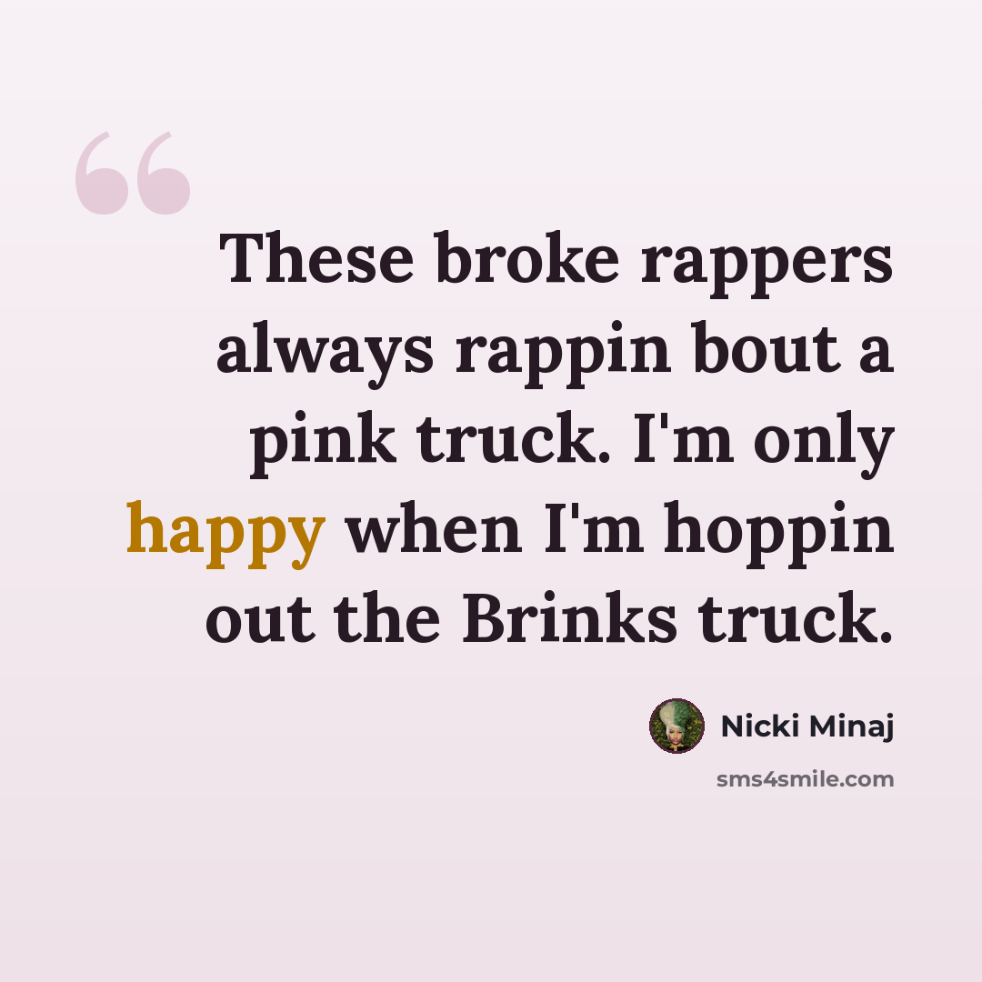“These broke rappers always rappin bout a pink truck. I'm only happy when I'm hoppin out the Brinks truck.” quote by Nicki Minaj