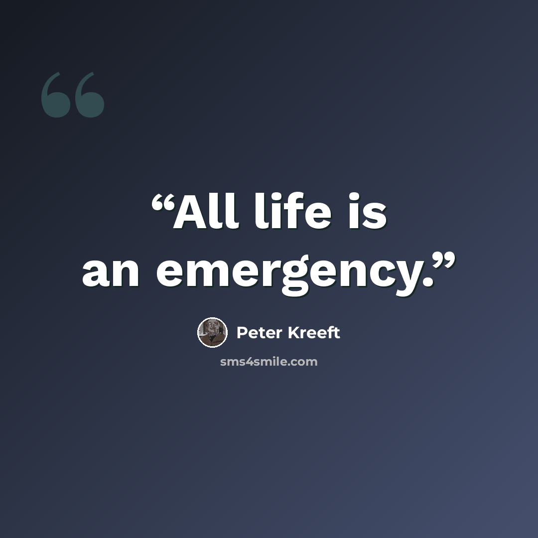 “All life is an emergency.” quote by Peter Kreeft