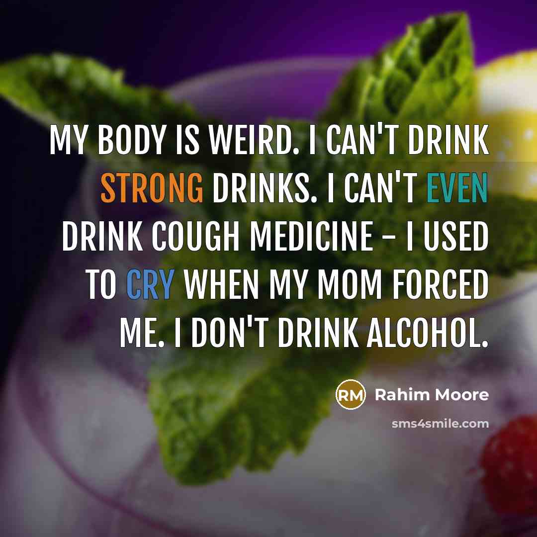 “My body is weird. I can't drink strong drinks. I can't even drink cough medicine - I used to cry when my mom forced me. I don't drink alcohol.” quote by Rahim Moore