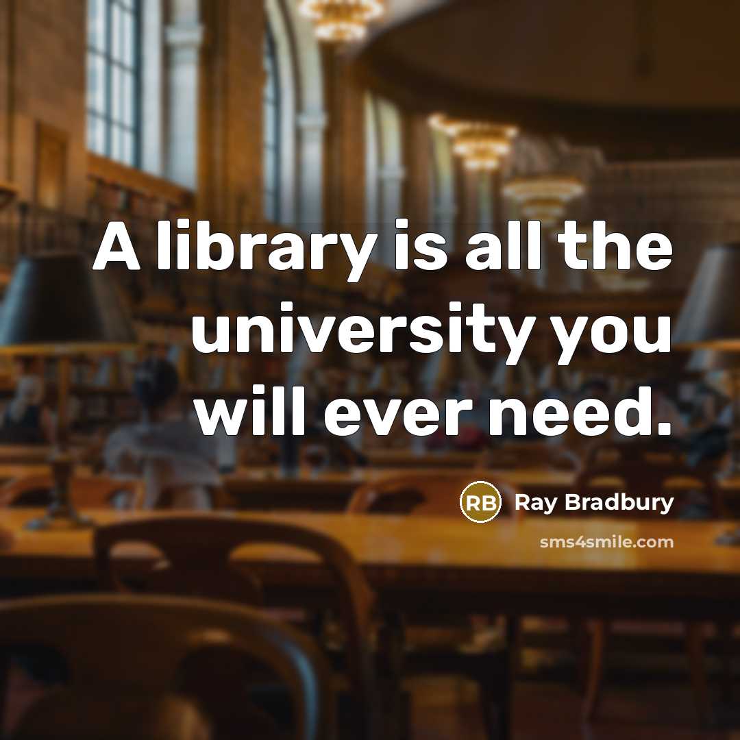 “A library is all the university you will ever need.” quote by Ray Bradbury