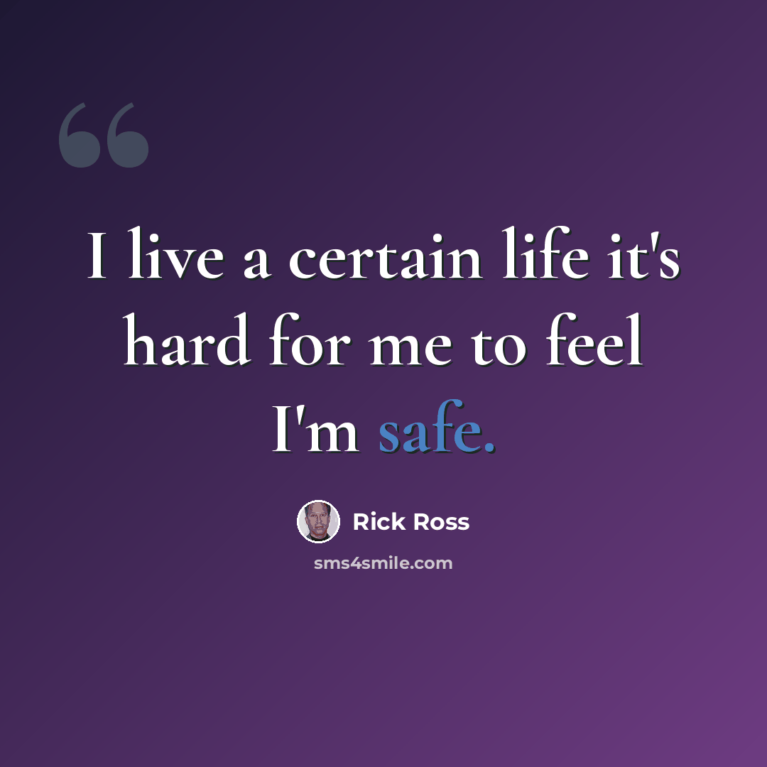 “I live a certain life it's hard for me to feel I'm safe.” quote by Rick Ross