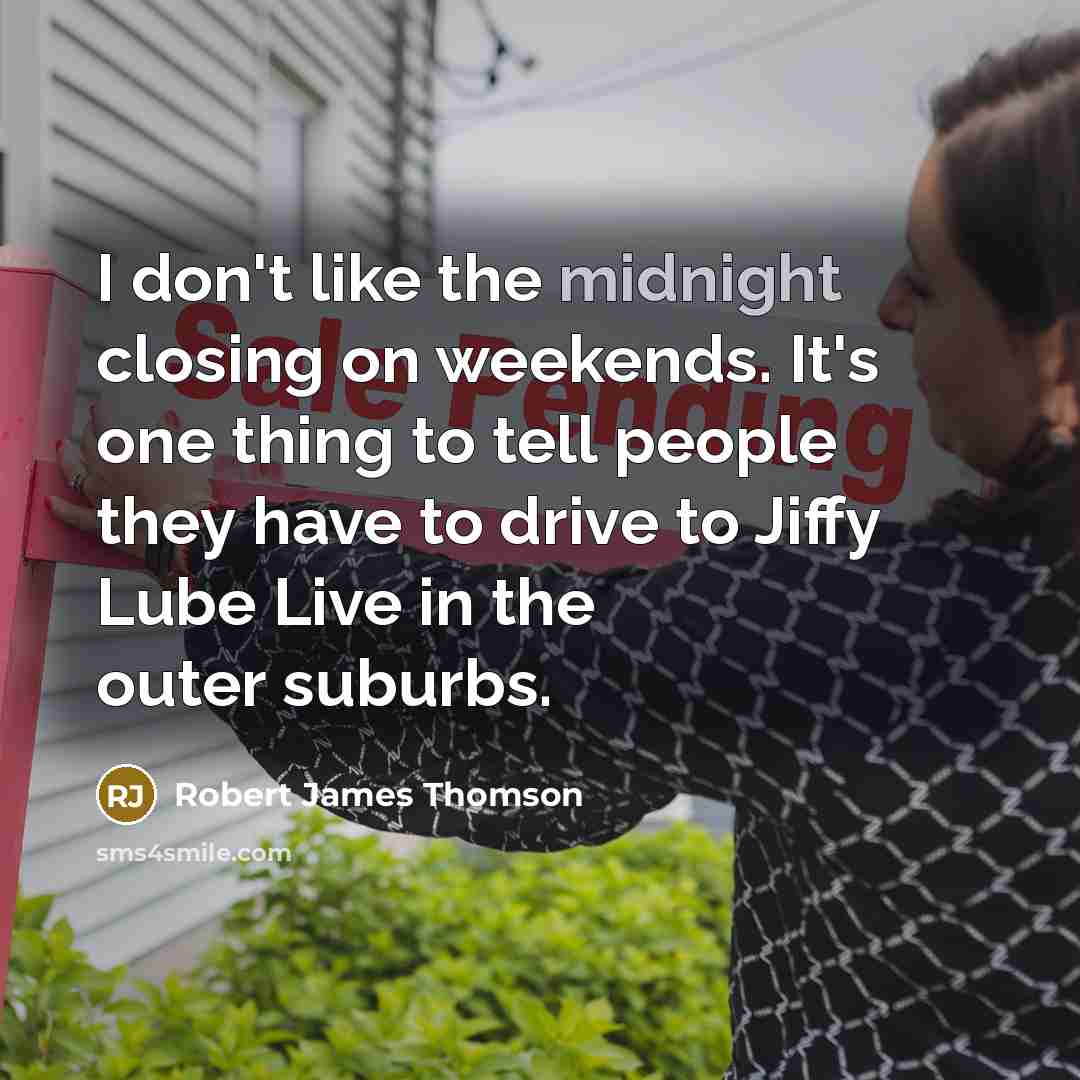 “I don't like the midnight closing on weekends. It's one thing to tell people they have to drive to Jiffy Lube Live in the outer suburbs.” quote by Robert James Thomson