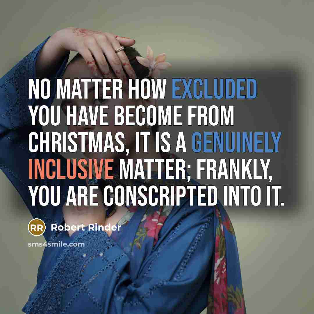 “No matter how excluded you have become from Christmas, it is a genuinely inclusive matter; frankly, you are conscripted into it.” quote by Robert Rinder