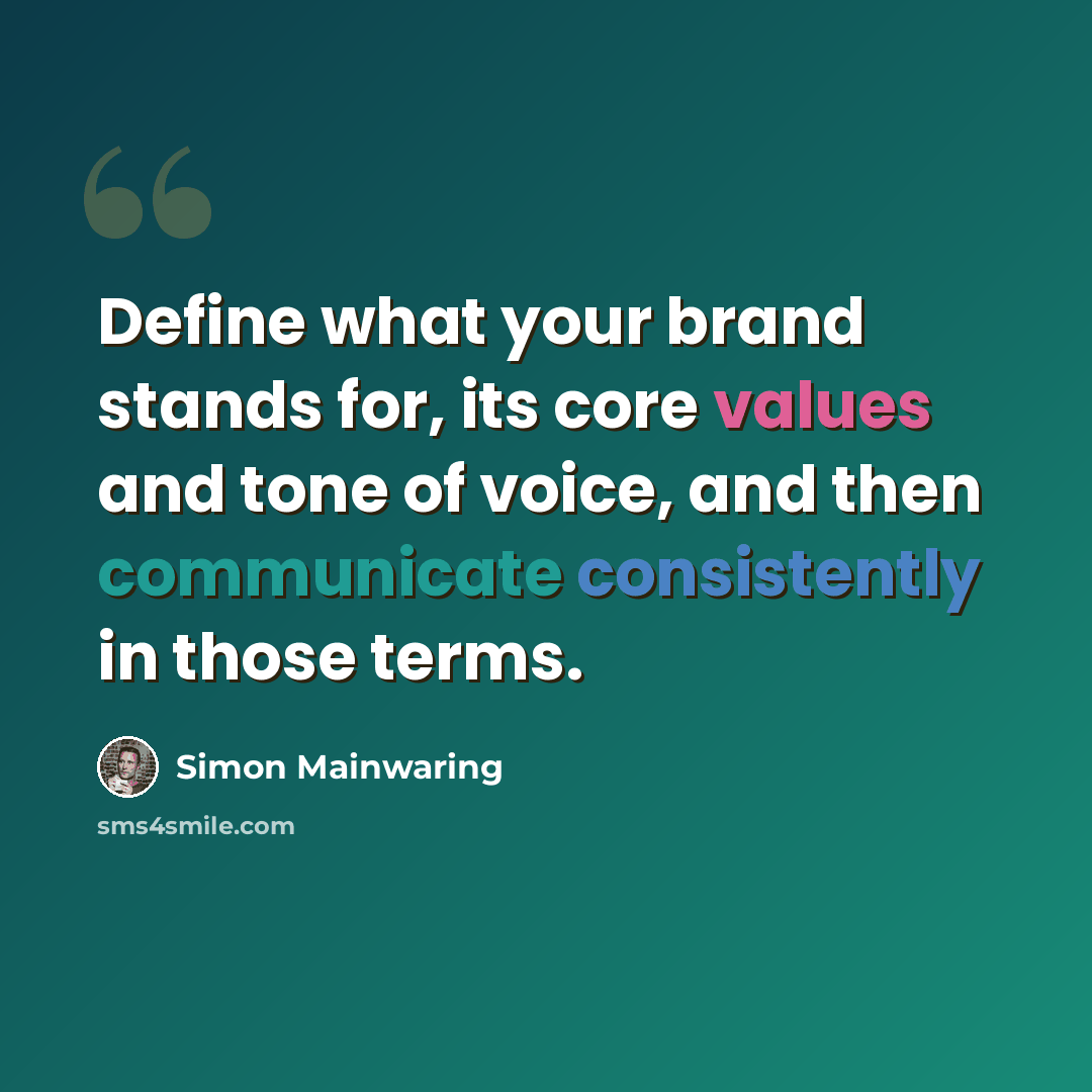 “Define what your brand stands for, its core values and tone of voice, and then communicate consistently in those terms.” quote by Simon Mainwaring