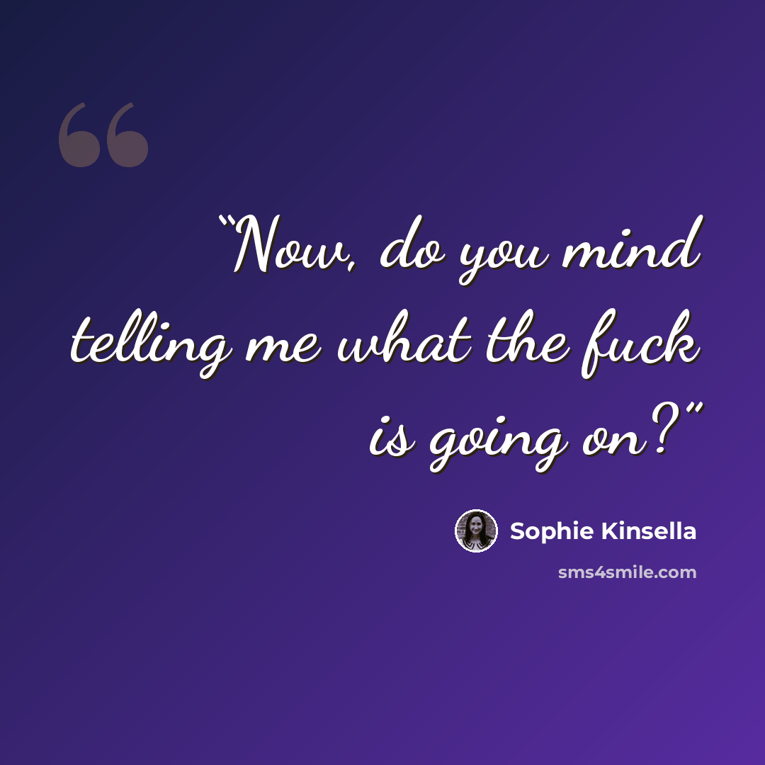 “Now, do you mind telling me what the fuck is going on?” quote by Sophie Kinsella